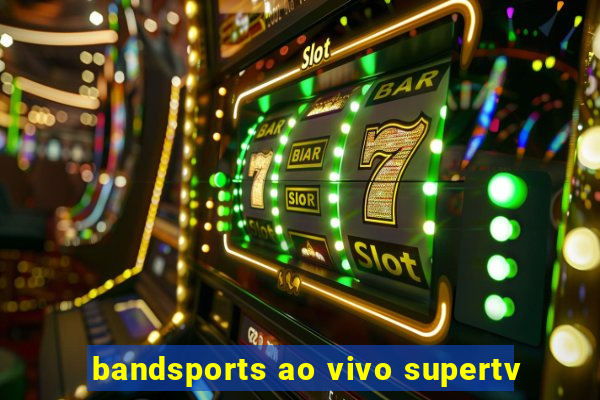 bandsports ao vivo supertv